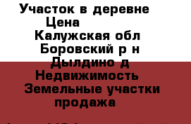 Участок в деревне. › Цена ­ 300 000 - Калужская обл., Боровский р-н, Дылдино д. Недвижимость » Земельные участки продажа   